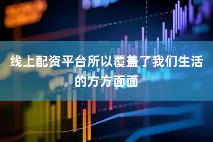 线上配资平台所以覆盖了我们生活的方方面面