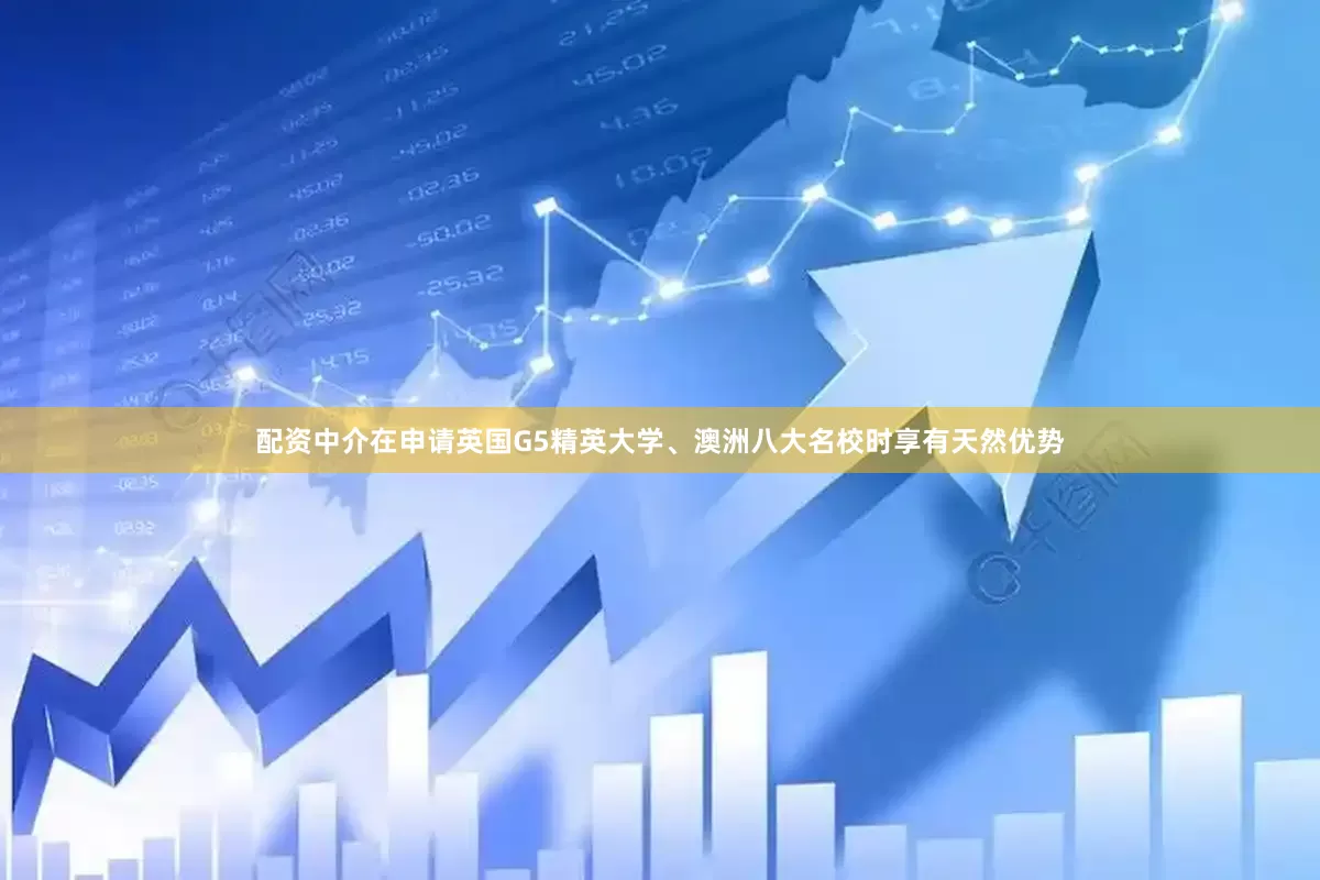 配资中介在申请英国G5精英大学、澳洲八大名校时享有天然优势