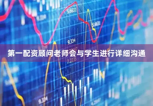 第一配资顾问老师会与学生进行详细沟通