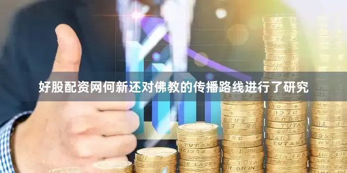 好股配资网何新还对佛教的传播路线进行了研究
