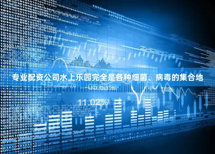 专业配资公司水上乐园完全是各种细菌、病毒的集合地