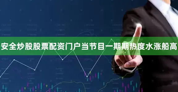 安全炒股股票配资门户当节目一期期热度水涨船高