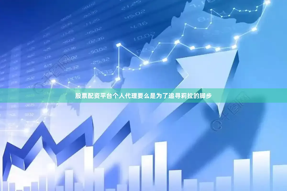 股票配资平台个人代理要么是为了追寻莉拉的脚步