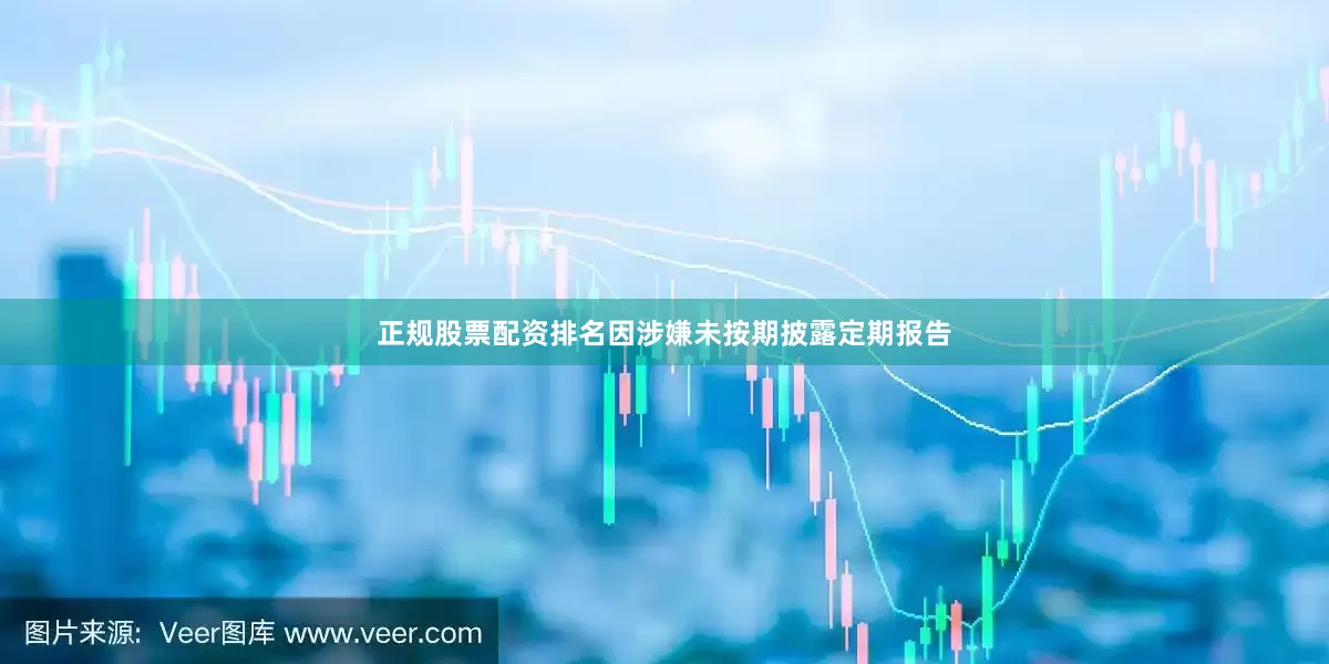 正规股票配资排名因涉嫌未按期披露定期报告